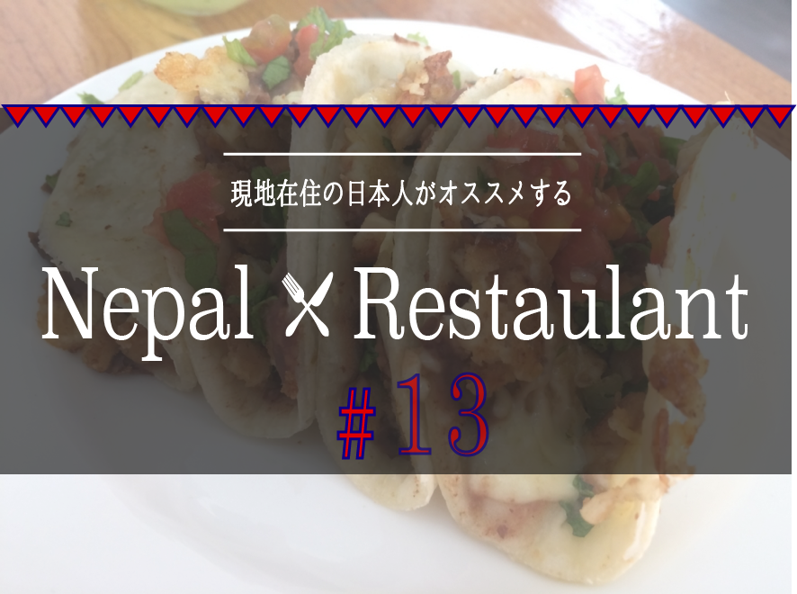 【ネパール・グルメ⑬】本場の味はやっぱり違う？！ネパールでメキシカン料理！